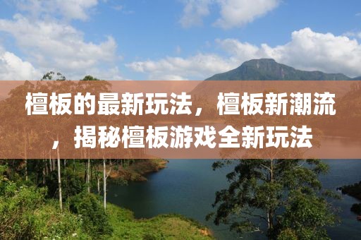 檀板的最新玩法，檀板新潮流，揭秘檀板游戲全新玩法