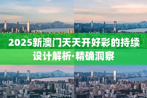 2025新澳門天天開好彩的持續(xù)設(shè)計(jì)解析·精確洞察