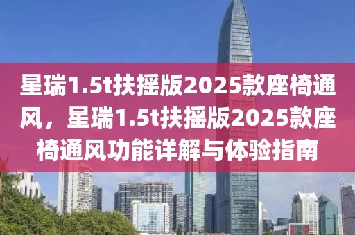 星瑞1.5t扶搖版2025款座椅通風(fēng)，星瑞1.5t扶搖版2025款座椅通風(fēng)功能詳解與體驗指南