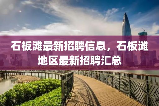 石板灘最新招聘信息，石板灘地區(qū)最新招聘匯總