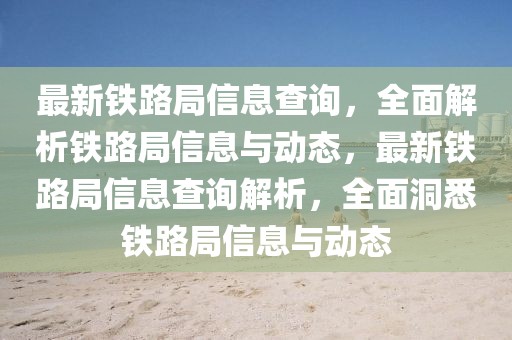 最新鐵路局信息查詢，全面解析鐵路局信息與動態(tài)，最新鐵路局信息查詢解析，全面洞悉鐵路局信息與動態(tài)