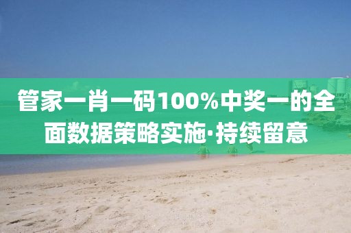 管家一肖一碼100%中獎(jiǎng)一的全面數(shù)據(jù)策略實(shí)施·持續(xù)留意