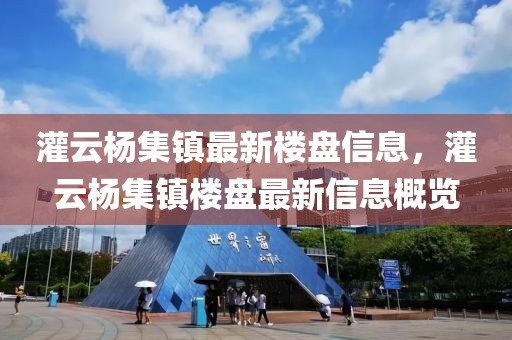 灌云楊集鎮(zhèn)最新樓盤信息，灌云楊集鎮(zhèn)樓盤最新信息概覽