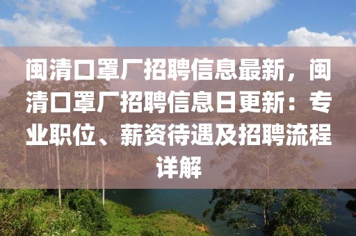 閩清口罩廠招聘信息最新，閩清口罩廠招聘信息日更新：專業(yè)職位、薪資待遇及招聘流程詳解