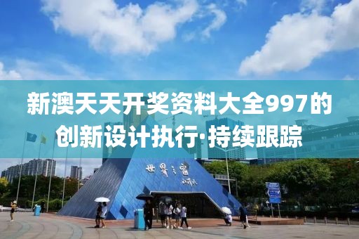 新澳天天開獎資料大全997的創(chuàng)新設(shè)計執(zhí)行·持續(xù)跟蹤