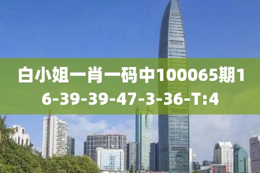 白小姐一肖一碼中100065期16-39-39-47-3-36-T:4