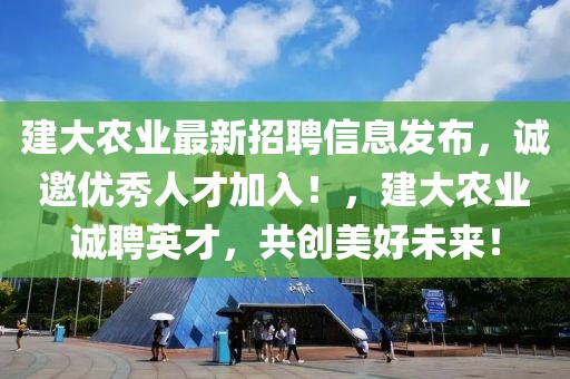 建大農(nóng)業(yè)最新招聘信息發(fā)布，誠(chéng)邀優(yōu)秀人才加入！，建大農(nóng)業(yè)誠(chéng)聘英才，共創(chuàng)美好未來(lái)！