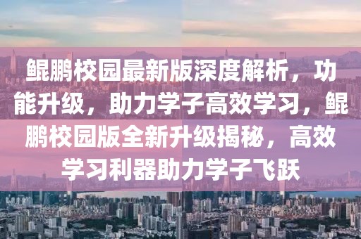 鯤鵬校園最新版深度解析，功能升級(jí)，助力學(xué)子高效學(xué)習(xí)，鯤鵬校園版全新升級(jí)揭秘，高效學(xué)習(xí)利器助力學(xué)子飛躍