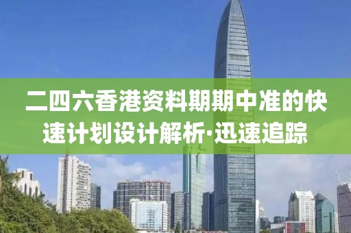 二四六香港資料期期中準(zhǔn)的快速計劃設(shè)計解析·迅速追蹤