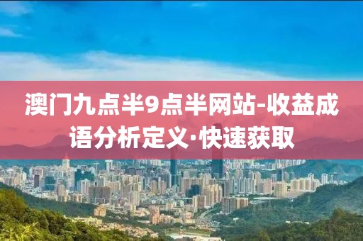 澳門九點(diǎn)半9點(diǎn)半網(wǎng)站-收益成語分析定義·快速獲取