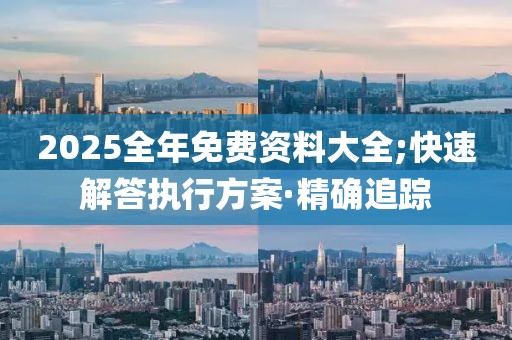 2025全年免費(fèi)資料大全;快速解答執(zhí)行方案·精確追蹤
