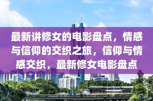 最新講修女的電影盤(pán)點(diǎn)，情感與信仰的交織之旅，信仰與情感交織，最新修女電影盤(pán)點(diǎn)