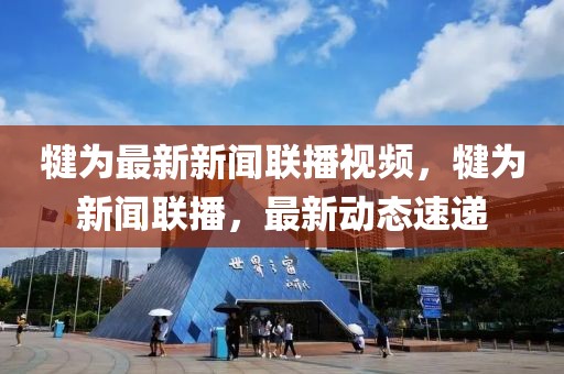 犍為最新新聞聯(lián)播視頻，犍為新聞聯(lián)播，最新動態(tài)速遞