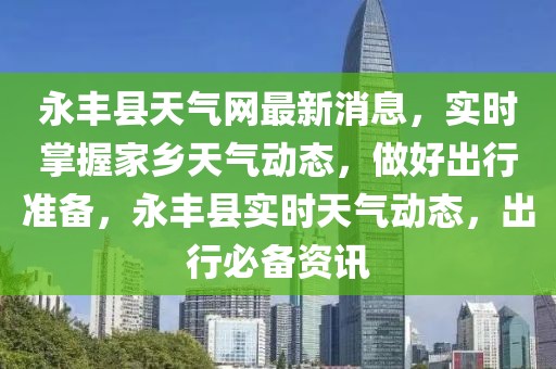 永豐縣天氣網(wǎng)最新消息，實(shí)時(shí)掌握家鄉(xiāng)天氣動(dòng)態(tài)，做好出行準(zhǔn)備，永豐縣實(shí)時(shí)天氣動(dòng)態(tài)，出行必備資訊