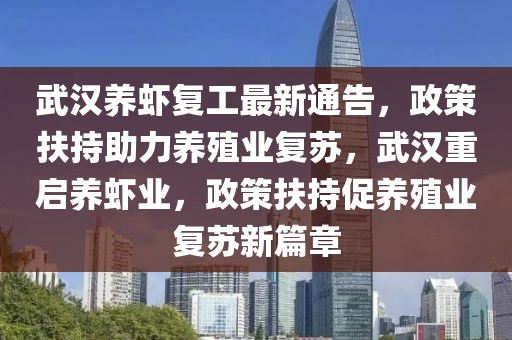 武漢養(yǎng)蝦復(fù)工最新通告，政策扶持助力養(yǎng)殖業(yè)復(fù)蘇，武漢重啟養(yǎng)蝦業(yè)，政策扶持促養(yǎng)殖業(yè)復(fù)蘇新篇章