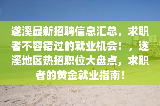 遂溪最新招聘信息匯總，求職者不容錯過的就業(yè)機會！，遂溪地區(qū)熱招職位大盤點，求職者的黃金就業(yè)指南！