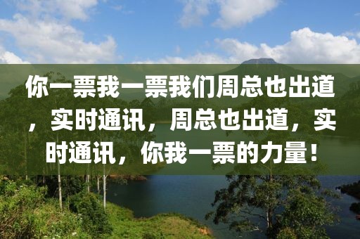 你一票我一票我們周總也出道，實時通訊，周總也出道，實時通訊，你我一票的力量！