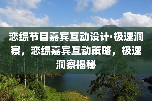 戀綜節(jié)目嘉賓互動(dòng)設(shè)計(jì)·極速洞察，戀綜嘉賓互動(dòng)策略，極速洞察揭秘