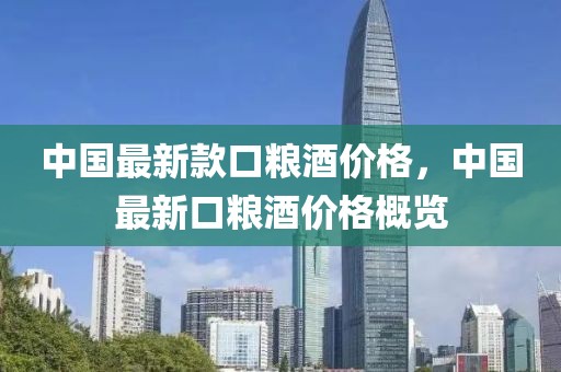 中國最新款口糧酒價格，中國最新口糧酒價格概覽