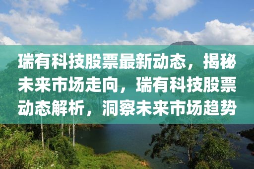 瑞有科技股票最新動(dòng)態(tài)，揭秘未來市場(chǎng)走向，瑞有科技股票動(dòng)態(tài)解析，洞察未來市場(chǎng)趨勢(shì)
