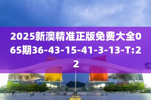 2025新澳精準(zhǔn)正版免費大全065期36-43-15-41-3-13-T:22