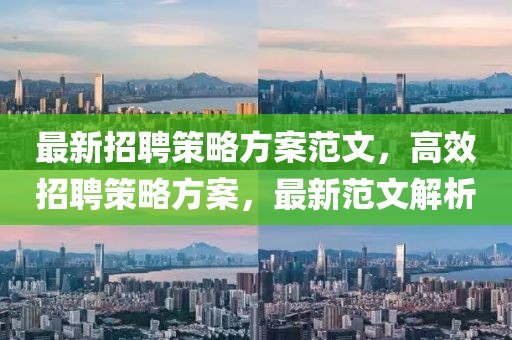 最新招聘策略方案范文，高效招聘策略方案，最新范文解析
