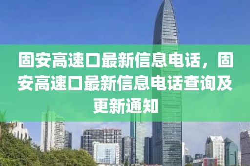 固安高速口最新信息電話，固安高速口最新信息電話查詢及更新通知