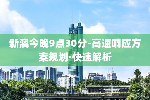 新澳今晚9點30分-高速響應(yīng)方案規(guī)劃·快速解析