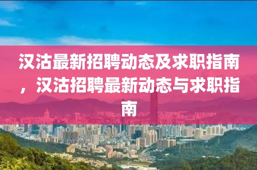 漢沽最新招聘動態(tài)及求職指南，漢沽招聘最新動態(tài)與求職指南