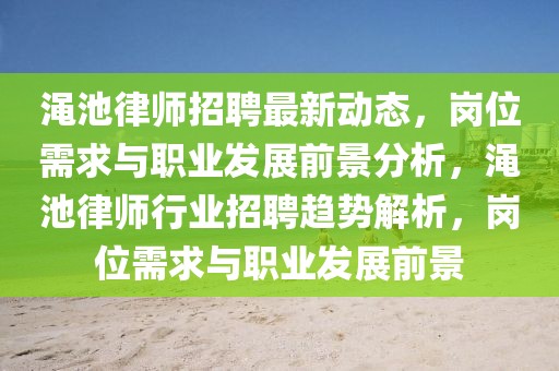 澠池律師招聘最新動態(tài)，崗位需求與職業(yè)發(fā)展前景分析，澠池律師行業(yè)招聘趨勢解析，崗位需求與職業(yè)發(fā)展前景
