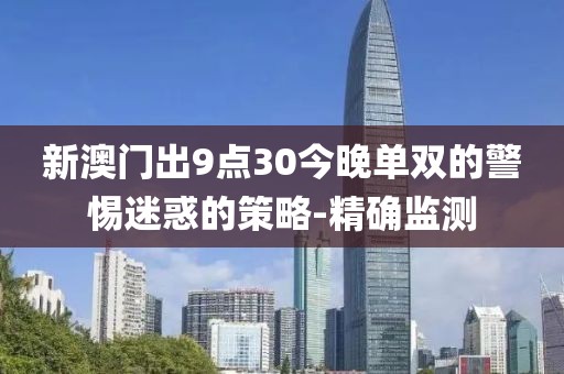 新澳門出9點(diǎn)30今晚單雙的警惕迷惑的策略-精確監(jiān)測(cè)
