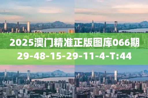 2025澳門精準(zhǔn)正版圖庫066期29-48-15-29-11-4-T:44