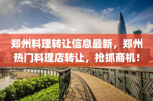 鄭州料理轉(zhuǎn)讓信息最新，鄭州熱門料理店轉(zhuǎn)讓，搶抓商機！