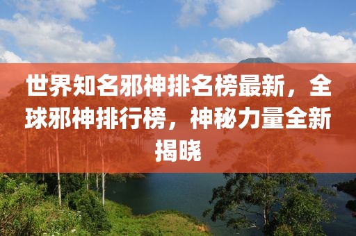 世界知名邪神排名榜最新，全球邪神排行榜，神秘力量全新揭曉