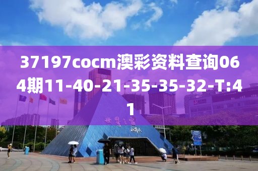 37197cocm澳彩資料查詢064期11-40-21-35-35-32-T:41