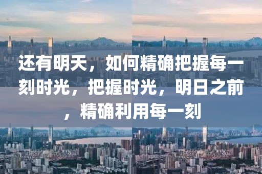 還有明天，如何精確把握每一刻時(shí)光，把握時(shí)光，明日之前，精確利用每一刻