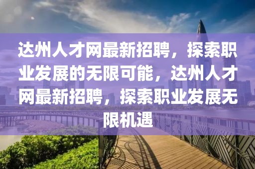 達(dá)州人才網(wǎng)最新招聘，探索職業(yè)發(fā)展的無限可能，達(dá)州人才網(wǎng)最新招聘，探索職業(yè)發(fā)展無限機(jī)遇