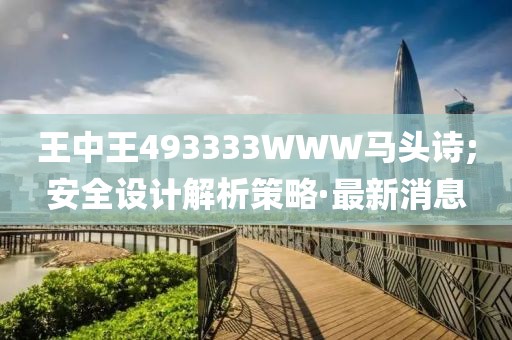 王中王493333WWW馬頭詩(shī);安全設(shè)計(jì)解析策略·最新消息