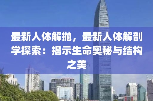 最新人體解拋，最新人體解剖學探索：揭示生命奧秘與結(jié)構(gòu)之美