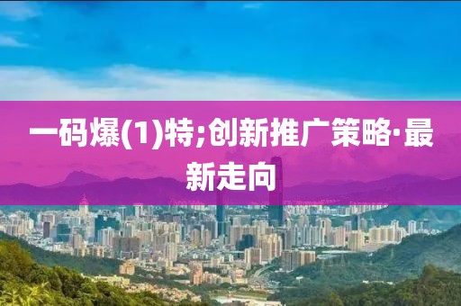 一碼爆(1)特;創(chuàng)新推廣策略·最新走向
