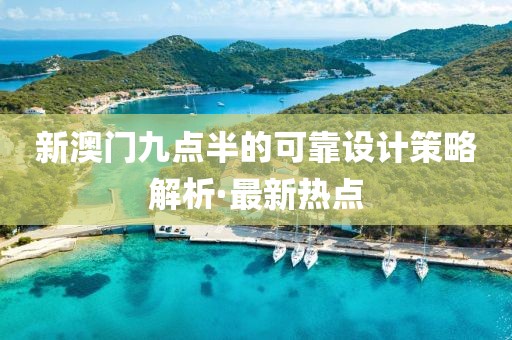 新澳門九點半的可靠設(shè)計策略解析·最新熱點