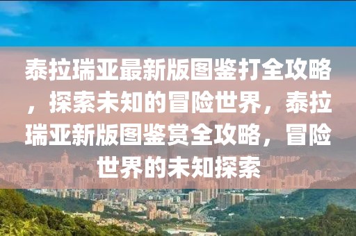 泰拉瑞亞最新版圖鑒打全攻略，探索未知的冒險世界，泰拉瑞亞新版圖鑒賞全攻略，冒險世界的未知探索