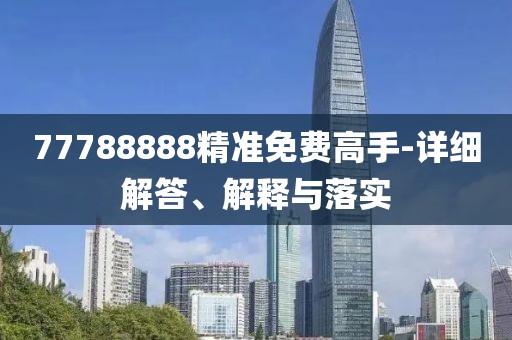 77788888精準(zhǔn)免費(fèi)高手-詳細(xì)解答、解釋與落實(shí)