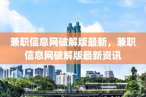 兼職信息網(wǎng)破解版最新，兼職信息網(wǎng)破解版最新資訊