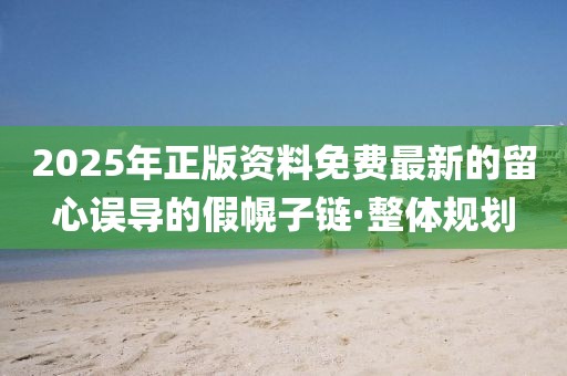 2025年正版資料免費(fèi)最新的留心誤導(dǎo)的假幌子鏈·整體規(guī)劃