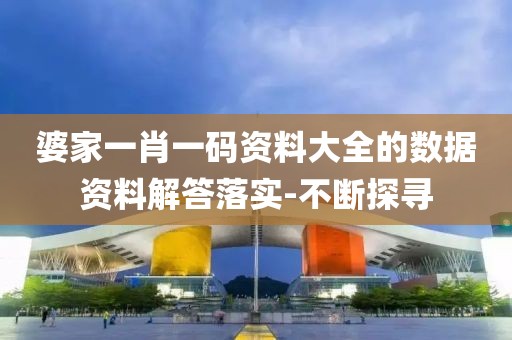 婆家一肖一碼資料大全的數(shù)據(jù)資料解答落實-不斷探尋