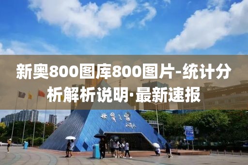 新奧800圖庫800圖片-統(tǒng)計(jì)分析解析說明·最新速報(bào)