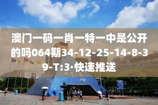 澳門一碼一肖一特一中是公開的嗎064期34-12-25-14-8-39-T:3·快速推送