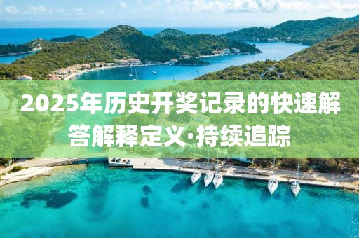 2025年歷史開獎記錄的快速解答解釋定義·持續(xù)追蹤