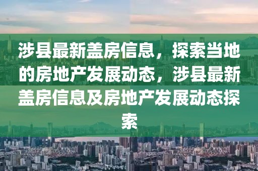 涉縣最新蓋房信息，探索當(dāng)?shù)氐姆康禺a(chǎn)發(fā)展動(dòng)態(tài)，涉縣最新蓋房信息及房地產(chǎn)發(fā)展動(dòng)態(tài)探索